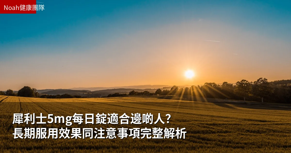 犀利士5mg每日錠適合邊啲人?長期服用效果同注意事項完整解析