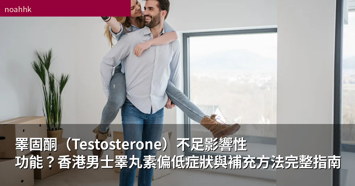 睪固酮(Testosterone)不足影響性功能?香港男士睪丸素偏低症狀與補充方法完整指南