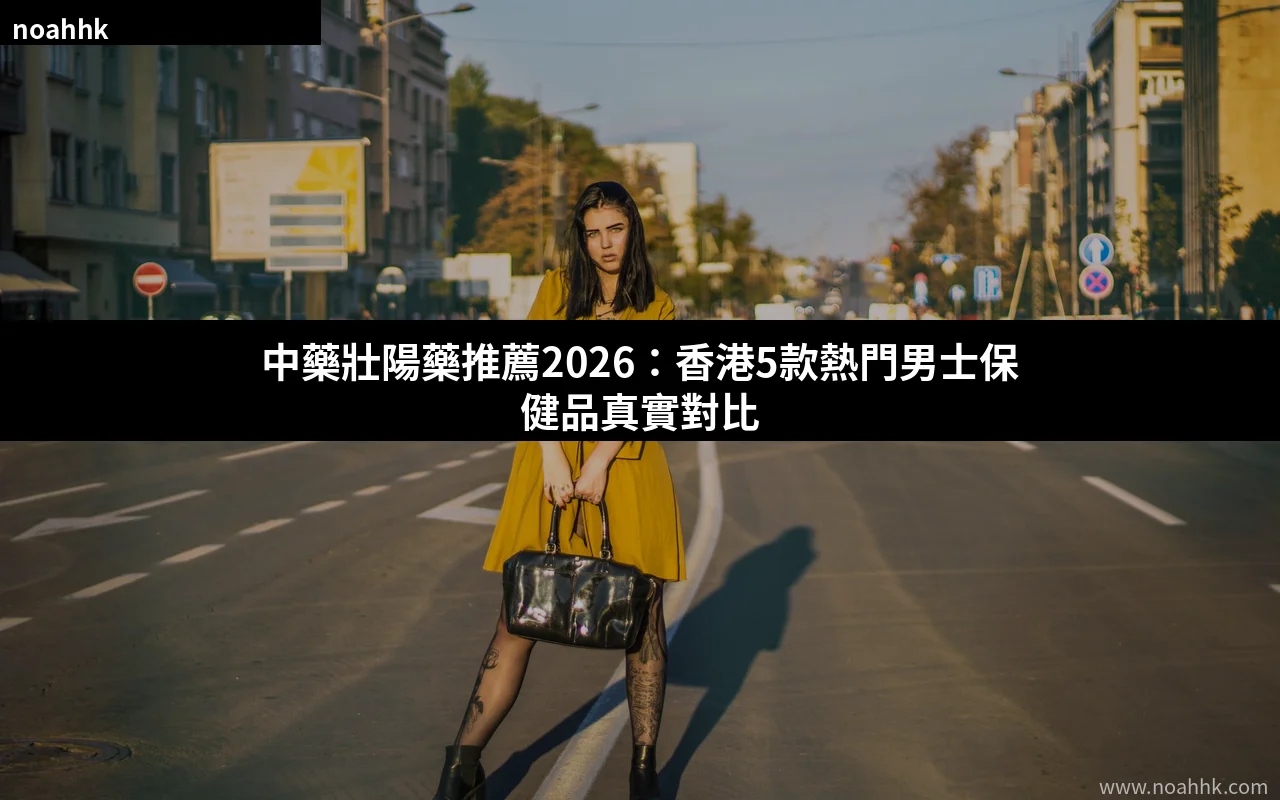 中藥壯陽藥推薦2026 香港男士保健品