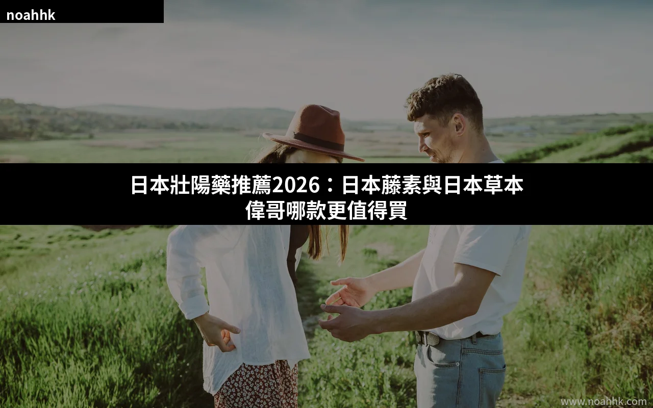 日本壯陽藥推薦2026 日本藤素 日本草本偉哥